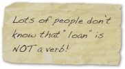 Lots of people don’t know that “loan” is NOT a verb!