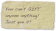 You can’t GIFT anyone anything! Just give it!